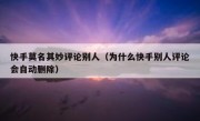 快手莫名其妙评论别人（为什么快手别人评论会自动删除）