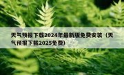 天气预报下载2024年最新版免费安装（天气预报下载2025免费）