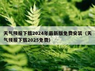 天气预报下载2024年最新版免费安装（天气预报下载2025免费）