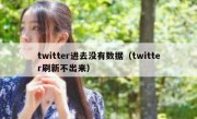 twitter进去没有数据（twitter刷新不出来）