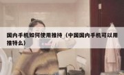 国内手机如何使用推持（中国国内手机可以用推特么）