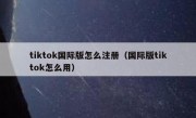 tiktok国际版怎么注册（国际版tiktok怎么用）