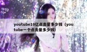 youtube10亿点击量多少钱（youtube一个点击量多少钱）