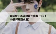国际版tiktok收益在哪看（tik tok国际版怎么看）