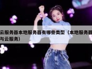 云服务器本地服务器有哪些类型（本地服务器与云服务）