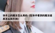 快手上的魔法怎么用的（在快手看到的魔法道具怎么找不到）