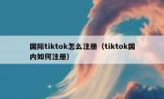 国际tiktok怎么注册（tiktok国内如何注册）