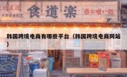 韩国跨境电商有哪些平台（韩国跨境电商网站）