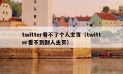 twitter看不了个人主页（twitter看不到别人主页）