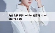 为什么找不到twitter的官网（twitter搜不到）