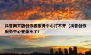 抖音网页版创作者服务中心打不开（抖音创作服务中心登录不了）