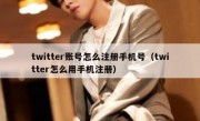 twitter账号怎么注册手机号（twitter怎么用手机注册）