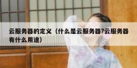 云服务器的定义（什么是云服务器?云服务器有什么用途）
