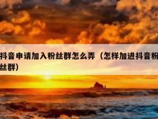 抖音申请加入粉丝群怎么弄（怎样加进抖音粉丝群）