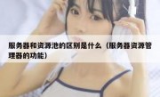 服务器和资源池的区别是什么（服务器资源管理器的功能）