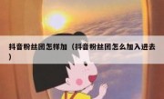 抖音粉丝团怎样加（抖音粉丝团怎么加入进去）