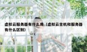 虚拟云服务器有什么用（虚拟云主机和服务器有什么区别）
