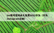 ins账号密码永久免费2022华为（华为instagram注册）