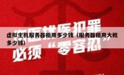 虚拟主机服务器租用多少钱（服务器租用大概多少钱）