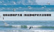 信粉丝群维护方案（粉丝群维护的方法有哪些）