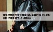 抖音粉丝团点亮灯牌扣钱吗是真的吗（抖音粉丝团灯牌不亮了,会掉级吗）
