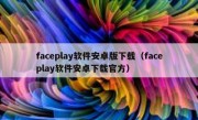 faceplay软件安卓版下载（faceplay软件安卓下载官方）