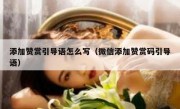 添加赞赏引导语怎么写（微信添加赞赏码引导语）