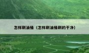 怎样刷油桶（怎样刷油桶刷的干净）