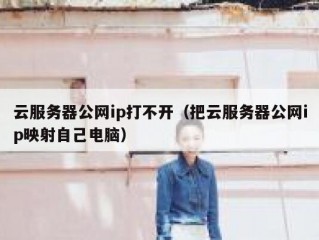 云服务器公网ip打不开（把云服务器公网ip映射自己电脑）