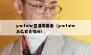 youtube直播哪里看（youtube怎么看直播间）