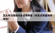 怎么可以增加抖音点赞数量（抖音点赞量如何增加）