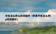 手机怎么把ip改到国外（苹果手机怎么把ip改到国外）