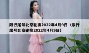 限行尾号北京轮换2022年4月9日（限行尾号北京轮换2022年4月9日）