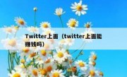 Twitter上面（twitter上面能赚钱吗）