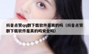 抖音点赞qq群下载软件是真的吗（抖音点赞群下载软件是真的吗安全吗）