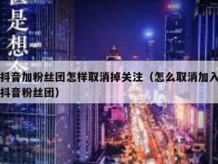 抖音加粉丝团怎样取消掉关注（怎么取消加入抖音粉丝团）