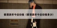香港派币今日价格（香港派币今日价格多少）