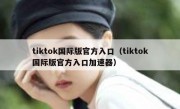 tiktok国际版官方入口（tiktok国际版官方入口加速器）