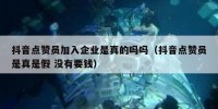 抖音点赞员加入企业是真的吗吗（抖音点赞员是真是假 没有要钱）