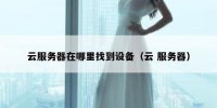 云服务器在哪里找到设备（云 服务器）