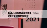 tiktok播放量收益在哪里（tiktok播放量收益在哪里看）