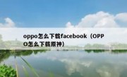 oppo怎么下载facebook（OPPO怎么下载原神）
