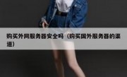 购买外网服务器安全吗（购买国外服务器的渠道）