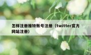 怎样注册推特账号注册（twitter官方网站注册）