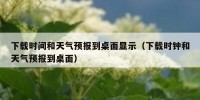 下载时间和天气预报到桌面显示（下载时钟和天气预报到桌面）