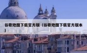 谷歌地图下载官方版（谷歌地图下载官方版本）