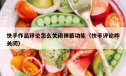 快手作品评论怎么关闭弹幕功能（快手评论咋关闭）