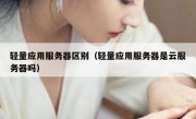 轻量应用服务器区别（轻量应用服务器是云服务器吗）