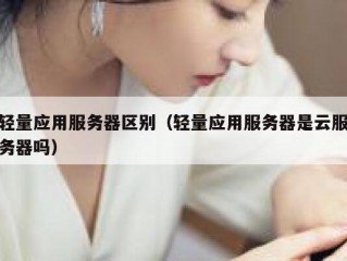 轻量应用服务器区别（轻量应用服务器是云服务器吗）