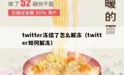 twitter冻结了怎么解冻（twitter如何解冻）